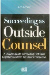 Succeeding as Outside Counsel: A Lawyer's Guide to Providing First Class Legal Services from the Client's Perspective