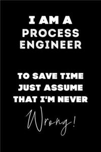 I Am A Process Engineer To Save Time Just Assume That I'm Never Wrong!