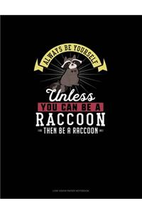 Always Be Yourself Unless You Can Be A Raccoon Then Be A Raccoon