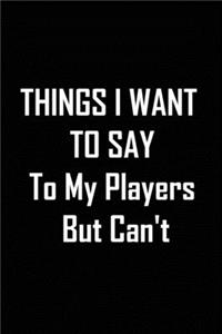THINGS I WANT TO SAY To My Players But Can't notebook