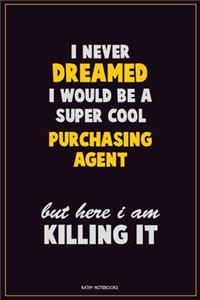 I Never Dreamed I would Be A Super Cool Purchasing agent But Here I Am Killing It
