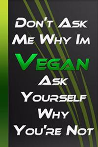 Don't Ask Me Why Im Vegan - Ask Yourself Why You're Not