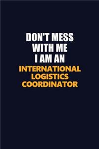Don't Mess With Me Because I Am An International Logistics Coordinator