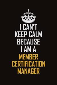 I Can't Keep Calm Because I Am A Member Certification Manager