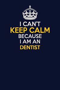 I Can't Keep Calm Because I Am An Dentist