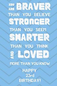 You Are Braver Than You Believe Stronger Than You Seem Smarter Than You Think And Loved More Than You Know Happy 23rd Birthday