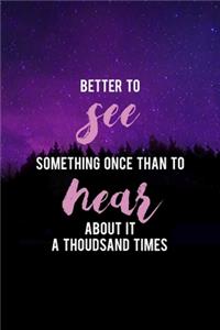 Better To See Something Once Than To Hear About It A Thoudsand Times