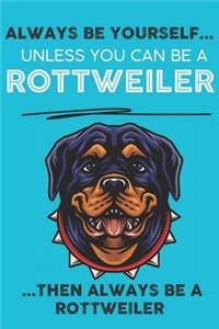 Always Be Yourself Unless You Can Be A Rottweiler Then Always Be A Rottweiler