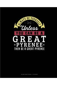 Always Be Yourself Unless You Can Be A Great Pyrenee Then Be A Great Pyrenee