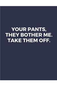 Your Pants, They Bother Me. Take Them Off.