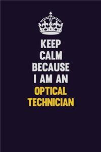 Keep calm Because I Am An Optical Technician