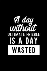 A Day Without Ultimate Frisbee Is A Day Wasted
