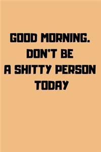 Good Morning. Don't Be a Shitty Person Today