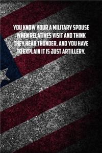 you know your a military spouse When relatives visit and think they hear thunder, and you have to explain it is just artillery.