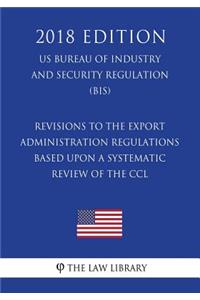 Revisions to the Export Administration Regulations Based Upon a Systematic Review of the CCL (US Bureau of Industry and Security Regulation) (BIS) (2018 Edition)