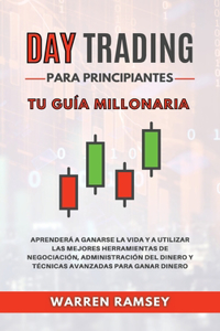 DAY TRADING Para Principiantes Tu guía millonaria Aprenderá A Ganarse La Vida Y A Utilizar Las Mejores Herramientas De Negociación, Administración Del Dinero Y Técnicas Avanzadas Para Ganar Dinero