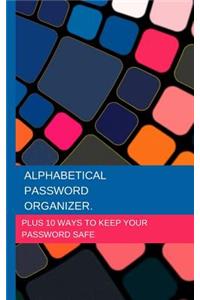 Alphabetical Password Organizer Plus 10 Ways to Keep Your Password Safe.: Stores Over 300 Website Passwords, Plus Pages for Software Pins, Email Passwords, Computers and Home Internet and Helps You Create Uncrackable Passwords So You Don't Get Hack