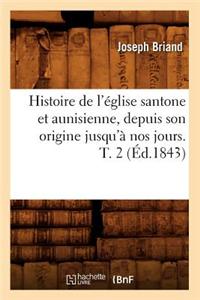 Histoire de l'Église Santone Et Aunisienne, Depuis Son Origine Jusqu'à Nos Jours. T. 2 (Éd.1843)