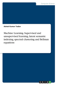 Machine Learning. Supervised and unsupervised learning, latent semantic indexing, spectral clustering and Bellman equations
