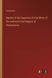 Reports of the Inspectors of Coal Mines of the Anthracite Coal Regions of Pennsylvania