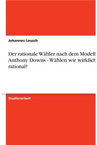 Der rationale Wähler nach dem Modell von Anthony Downs - Wählen wir wirklich rational?