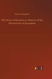The Wars of the Jews or History of the Destruction of Jerusalem