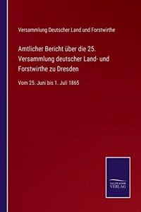 Amtlicher Bericht über die 25. Versammlung deutscher Land- und Forstwirthe zu Dresden