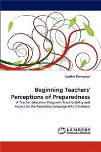 Beginning Teachers' Perceptions of Preparedness