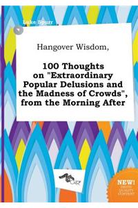 Hangover Wisdom, 100 Thoughts on Extraordinary Popular Delusions and the Madness of Crowds, from the Morning After