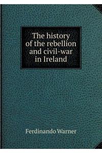 The History of the Rebellion and Civil-War in Ireland