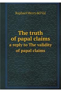 The Truth of Papal Claims a Reply to the Validity of Papal Claims