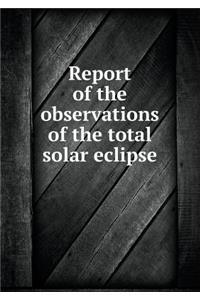 Report of the Observations of the Total Solar Eclipse