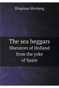 The Sea Beggars Liberators of Holland from the Yoke of Spain