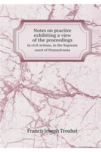 Notes on practice exhibiting a view of the proceedings in civil actions, in the Supreme court of Pennsylvania