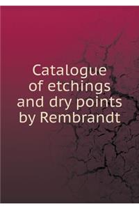 Catalogue of etchings and dry points by Rembrandt