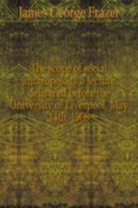 scope of social anthropology a lecture delivered before the University of Liverpool, May 14th, 1908