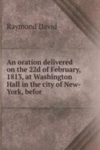 oration delivered on the 22d of February, 1813, at Washington Hall in the city of New-York, befor