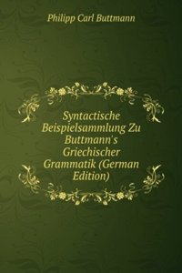 Syntactische Beispielsammlung Zu Buttmann's Griechischer Grammatik (German Edition)