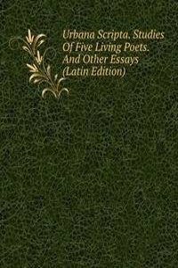 Urbana Scripta. Studies Of Five Living Poets. And Other Essays (Latin Edition)