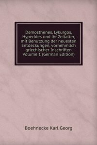 Demosthenes, Lykurgos, Hyperides und ihr Zeitalter, mit Benutzung der neuesten Entdeckungen, vornehmlich griechischer Inschriften Volume 1 (German Edition)
