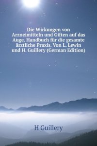 Die Wirkungen von Arzneimitteln und Giften auf das Auge. Handbuch fur die gesamte arztliche Praxis. Von L. Lewin und H. Guillery (German Edition)