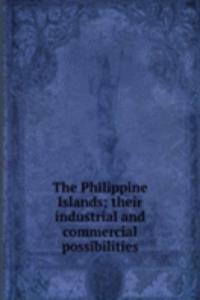Philippine Islands; their industrial and commercial possibilities