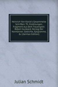 Heinrich Von Kleist's Gesammelte Schriften: Th. Erzahlungen. Fragment Aus Dem Trauerspiel: Robert Guiskard, Herzog Der Normanner. Gedichte, Epigramme, &c (German Edition)