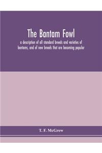 bantam fowl; a description of all standard breeds and varieties of bantams, and of new breeds that are becoming popular