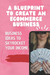 A Blueprint To Create An Ecommerce Business