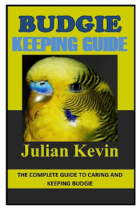 Budgie Keeping Guide: The Complete Guide to Caring and Keeping Budgie