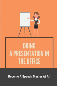 Doing A Presentation In The Office: Become A Speech Master At All: Public Speaking Book