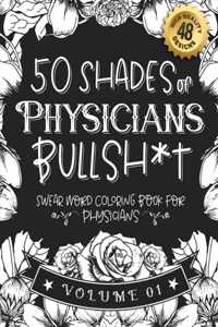 50 Shades of Physicians Bullsh*t: Swear Word Coloring Book For Physicians: Funny gag gift for Physicians w/ humorous cusses & snarky sayings Physicians want to say at work, motivatin