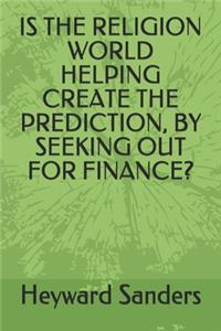 Is the Religion World Helping Create the Prediction, by Seeking Out for Finance?