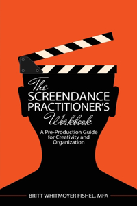 The Screendance Practitioner's Workbook: A Pre-Production Guide for Creativity and Organization